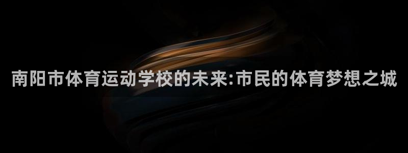 vsport体育官方正版app官网：南阳市体育运动学