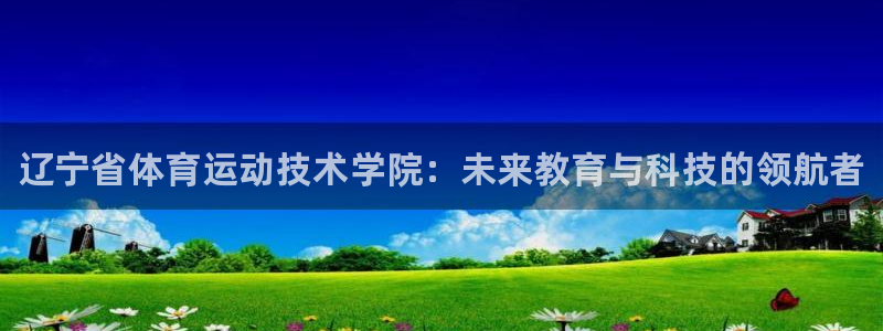 vsport体育官网下载注册：辽宁省体育运动技术学院：未来教