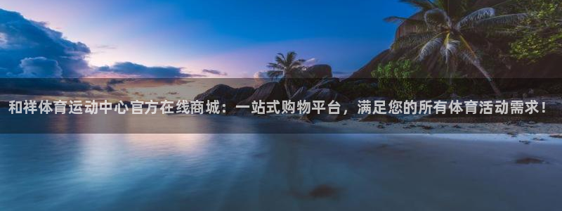 vsport体育官网下载招商：和祥体育运动中心官方在