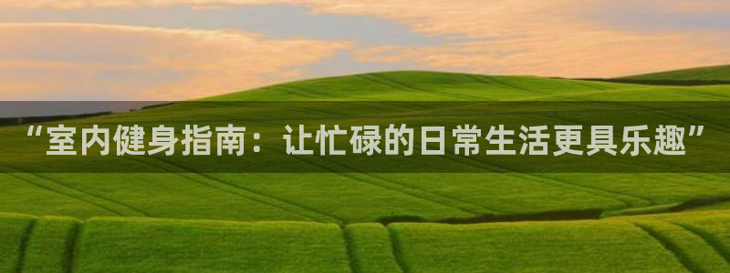 vsport体育官方正版app开户：“室内健身指南：