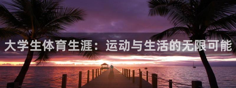 vsport体育官网下载招商：大学生体育生涯：运动与生活的无
