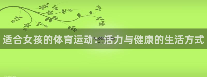 vsport体育官网下载招商：适合女孩的体育运动：活力与健康
