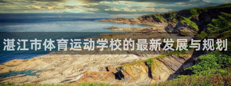 vsport体育官方平台体育:湛江市体育运动学校的最新发展与